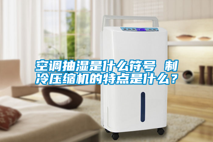 空調抽濕是什么符號 制冷壓縮機的特點是什么？