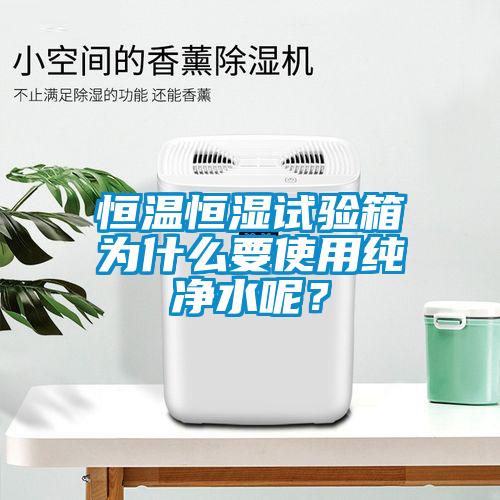 恒溫恒濕試驗(yàn)箱為什么要使用純凈水呢？