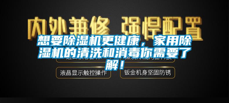 想要除濕機(jī)更健康，家用除濕機(jī)的清洗和消毒你需要了解！