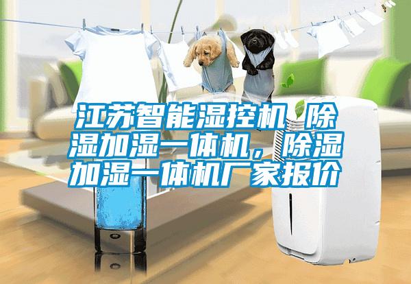 江蘇智能濕控機 除濕加濕一體機，除濕加濕一體機廠家報價