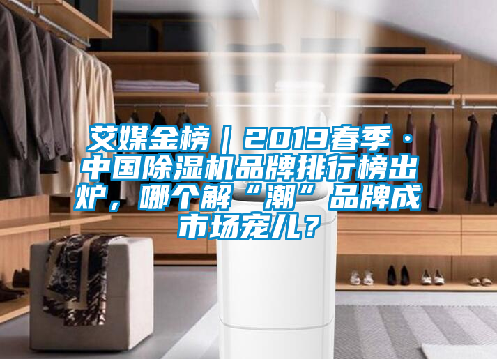 艾媒金榜｜2019春季·中國除濕機品牌排行榜出爐，哪個解“潮”品牌成市場寵兒？