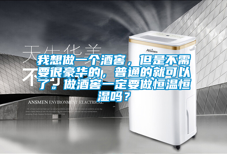 我想做一個(gè)酒窖，但是不需要很豪華的，普通的就可以了。做酒窖一定要做恒溫恒濕嗎？