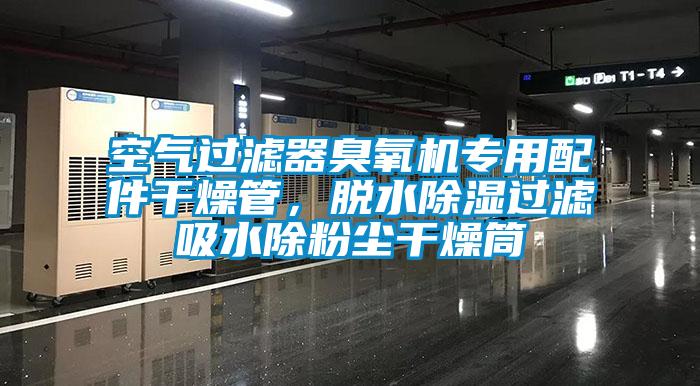 空氣過濾器臭氧機(jī)專用配件干燥管，脫水除濕過濾吸水除粉塵干燥筒