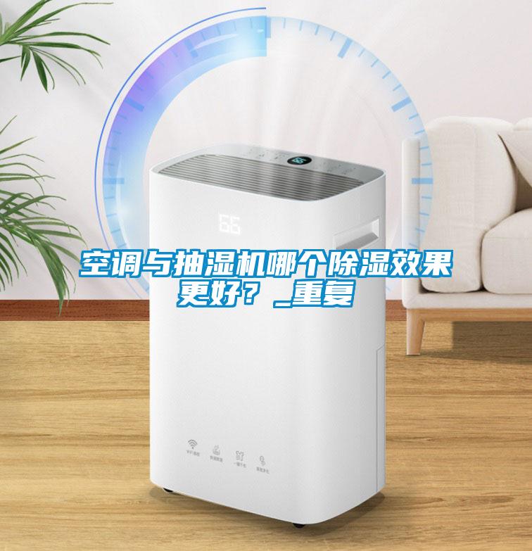 空調(diào)與抽濕機哪個除濕效果更好？_重復