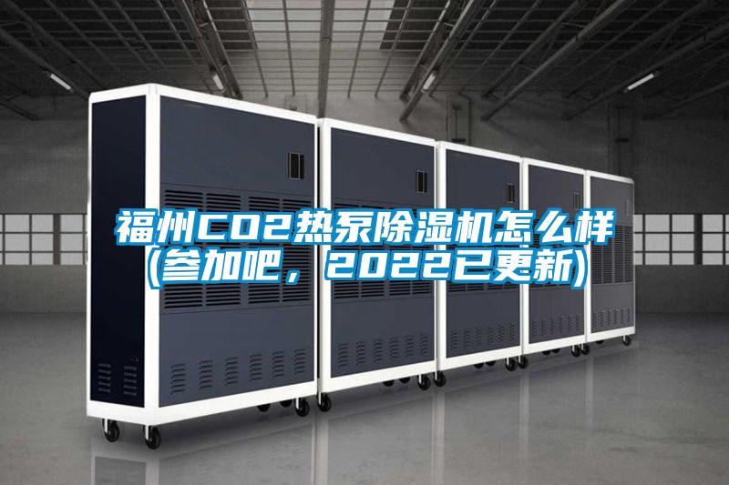 福州CO2熱泵除濕機怎么樣(參加吧，2022已更新)