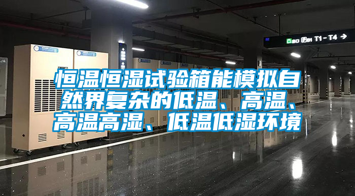 恒溫恒濕試驗箱能模擬自然界復(fù)雜的低溫、高溫、高溫高濕、低溫低濕環(huán)境