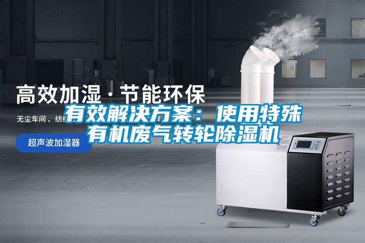 有效解決方案：使用特殊有機廢氣轉(zhuǎn)輪除濕機