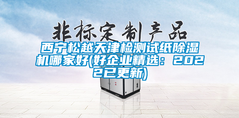 西寧松越天津檢測試紙除濕機哪家好(好企業(yè)精選：2022已更新)