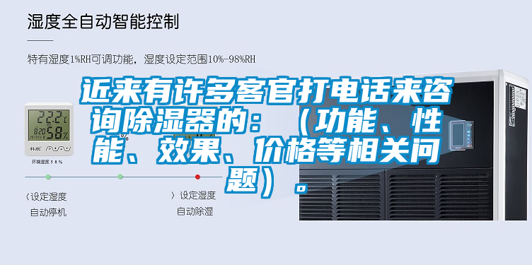 近來有許多客官打電話來咨詢除濕器的：（功能、性能、效果、價格等相關問題）。