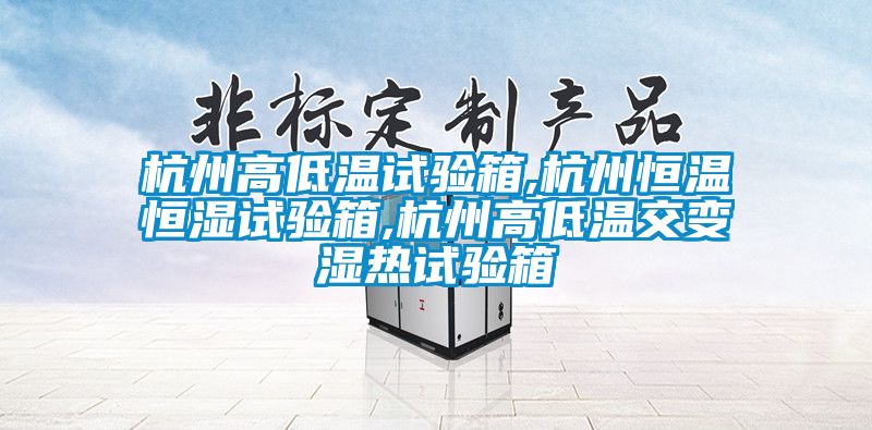 杭州高低溫試驗箱,杭州恒溫恒濕試驗箱,杭州高低溫交變濕熱試驗箱