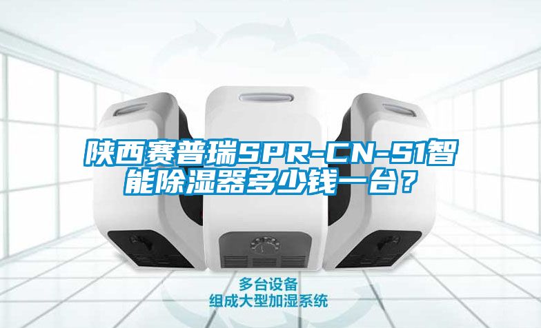 陜西賽普瑞SPR-CN-S1智能除濕器多少錢一臺？