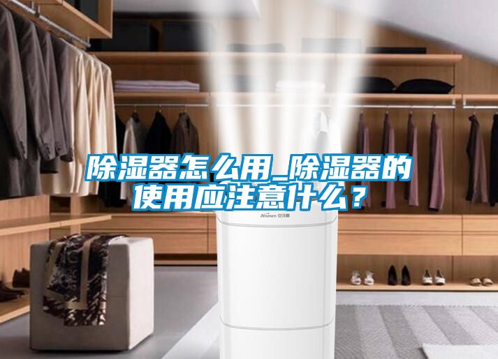 除濕器怎么用_除濕器的使用應(yīng)注意什么？