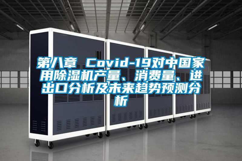 第八章 Covid-19對中國家用除濕機產(chǎn)量、消費量、進出口分析及未來趨勢預(yù)測分析