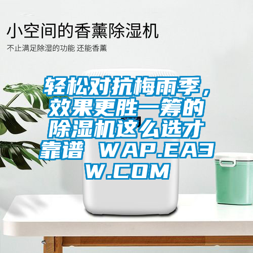 輕松對抗梅雨季，效果更勝一籌的除濕機這么選才靠譜 WAP.EA3W.COM