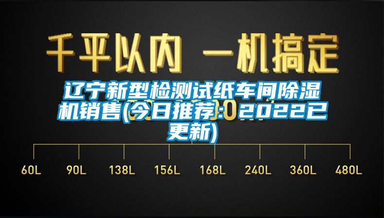 遼寧新型檢測試紙車間除濕機銷售(今日推薦：2022已更新)