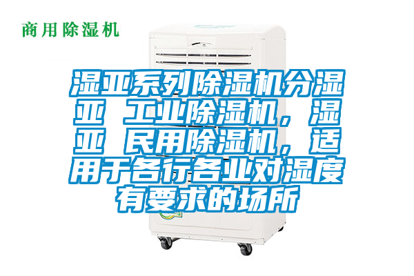 濕亞系列除濕機分濕亞 工業(yè)除濕機，濕亞 民用除濕機，適用于各行各業(yè)對濕度有要求的場所