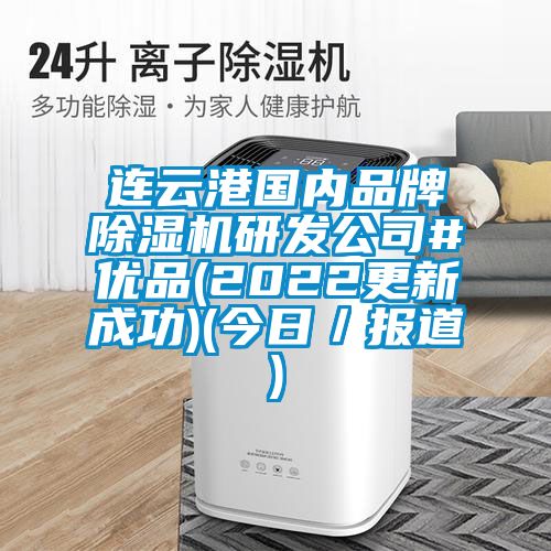 連云港國內(nèi)品牌除濕機研發(fā)公司#優(yōu)品(2022更新成功)(今日／報道)