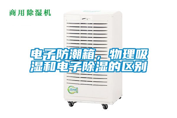 電子防潮箱，物理吸濕和電子除濕的區(qū)別