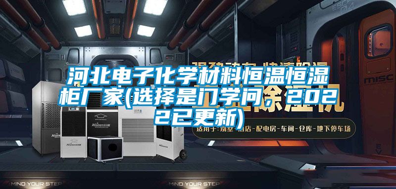 河北電子化學材料恒溫恒濕柜廠家(選擇是門學問，2022已更新)