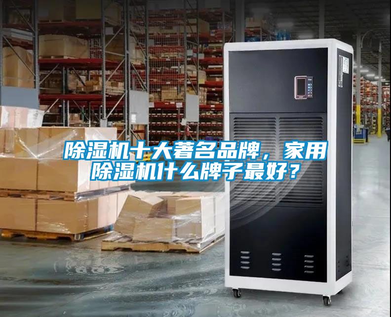 除濕機十大著名品牌，家用除濕機什么牌子最好？