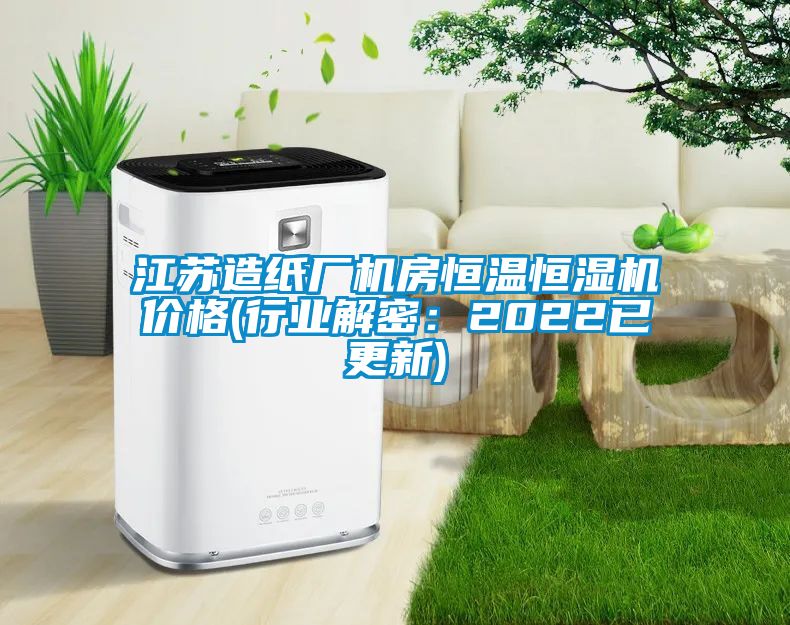 江蘇造紙廠機(jī)房恒溫恒濕機(jī)價格(行業(yè)解密：2022已更新)