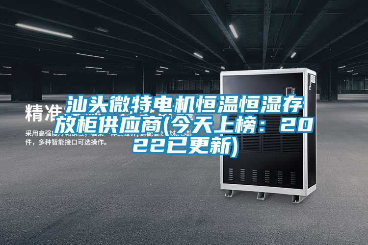 汕頭微特電機恒溫恒濕存放柜供應(yīng)商(今天上榜：2022已更新)