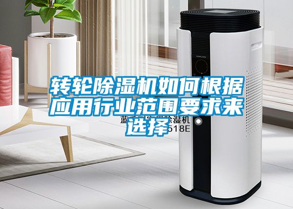 轉輪除濕機如何根據(jù)應用行業(yè)范圍要求來選擇