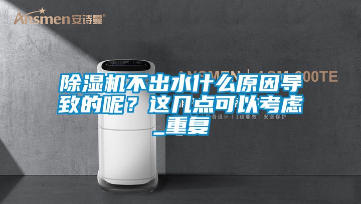 除濕機不出水什么原因?qū)е碌哪?？這幾點可以考慮_重復(fù)