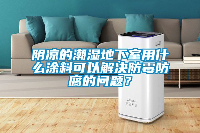 陰涼的潮濕地下室用什么涂料可以解決防霉防腐的問(wèn)題？