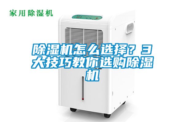 除濕機(jī)怎么選擇？3大技巧教你選購除濕機(jī)