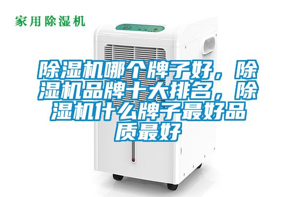 除濕機哪個牌子好，除濕機品牌十大排名，除濕機什么牌子最好品質(zhì)最好