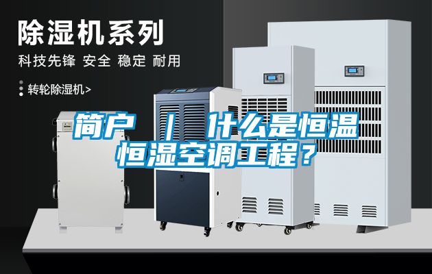 簡戶 ｜ 什么是恒溫恒濕空調(diào)工程？