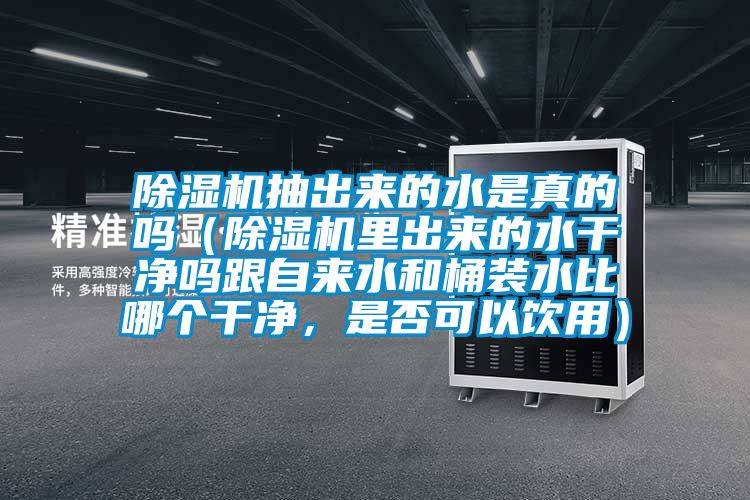 除濕機抽出來的水是真的嗎（除濕機里出來的水干凈嗎跟自來水和桶裝水比哪個干凈，是否可以飲用）