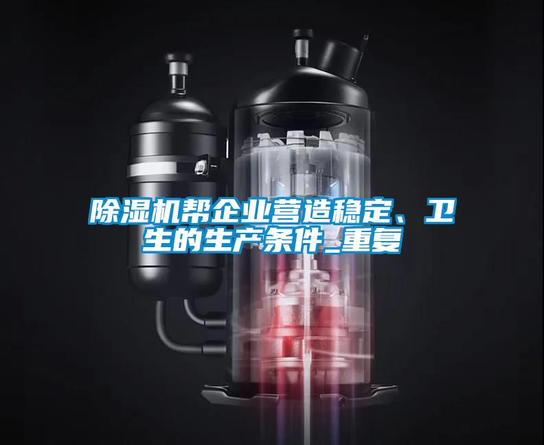 除濕機幫企業(yè)營造穩(wěn)定、衛(wèi)生的生產(chǎn)條件_重復(fù)