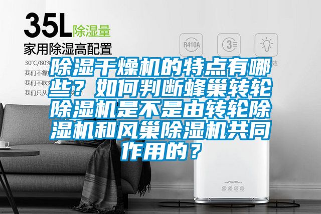 除濕干燥機的特點有哪些？如何判斷蜂巢轉輪除濕機是不是由轉輪除濕機和風巢除濕機共同作用的？