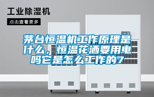 茅臺恒溫機工作原理是什么，恒溫花灑要用電嗎它是怎么工作的7