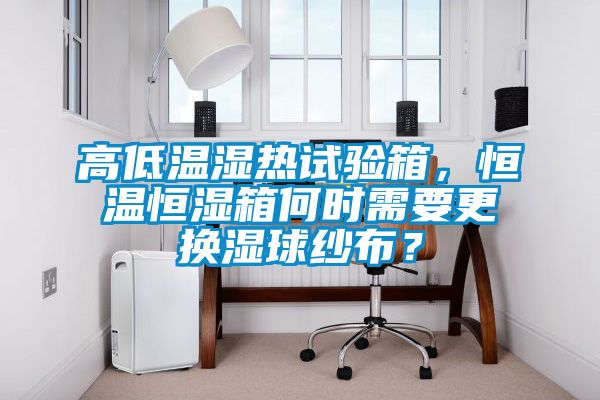 高低溫濕熱試驗箱，恒溫恒濕箱何時需要更換濕球紗布？