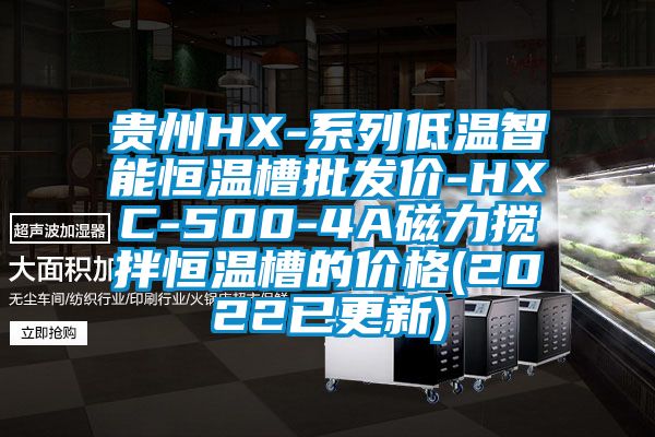 貴州HX-系列低溫智能恒溫槽批發(fā)價-HXC-500-4A磁力攪拌恒溫槽的價格(2022已更新)