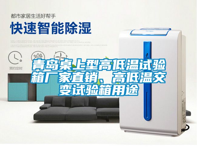 青島桌上型高低溫試驗箱廠家直銷、高低溫交變試驗箱用途