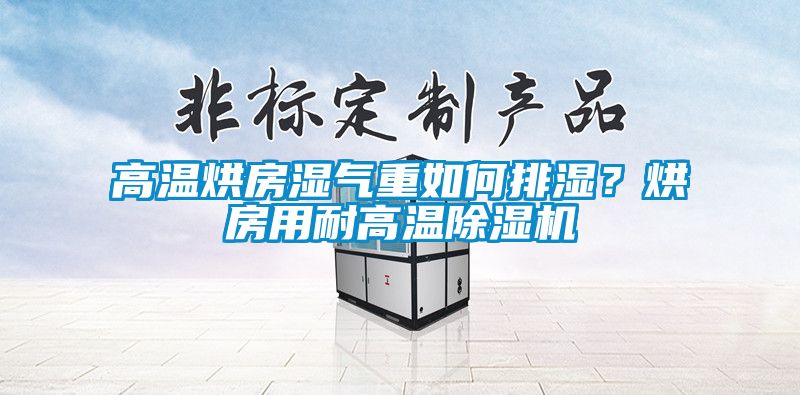 高溫烘房濕氣重如何排濕？烘房用耐高溫除濕機(jī)