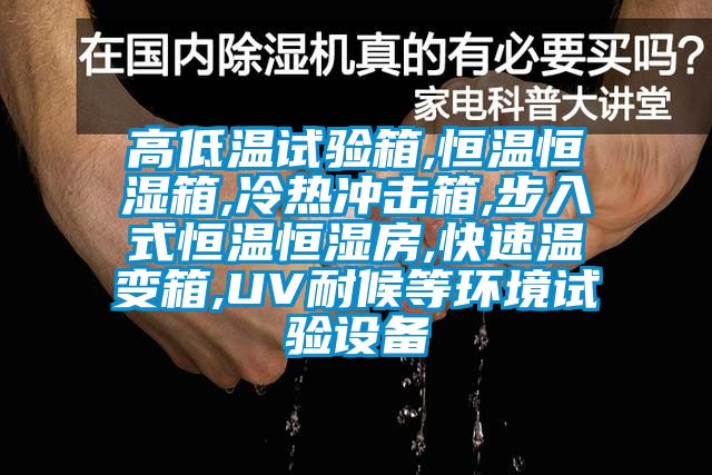 高低溫試驗(yàn)箱,恒溫恒濕箱,冷熱沖擊箱,步入式恒溫恒濕房,快速溫變箱,UV耐候等環(huán)境試驗(yàn)設(shè)備