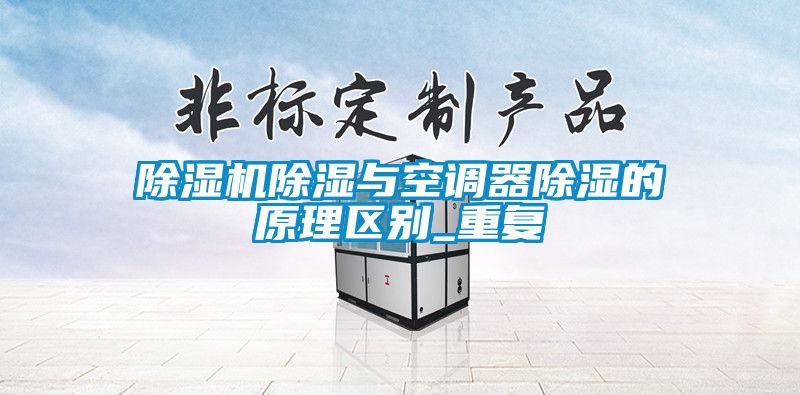 除濕機除濕與空調(diào)器除濕的原理區(qū)別_重復