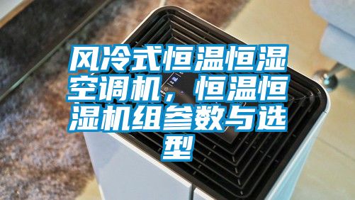 風冷式恒溫恒濕空調機，恒溫恒濕機組參數(shù)與選型